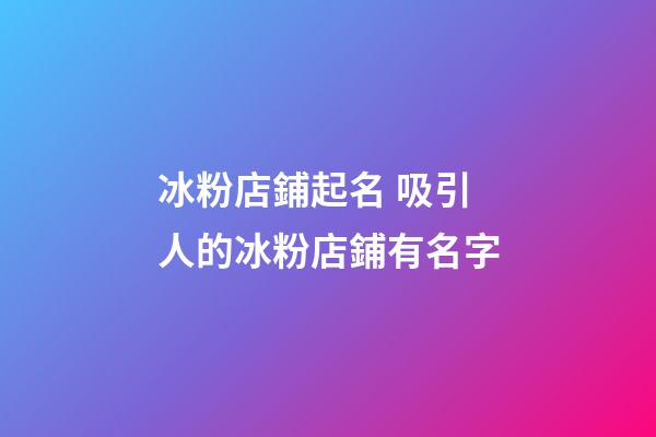 冰粉店鋪起名 吸引人的冰粉店鋪有名字-第1張-店鋪起名-玄機派